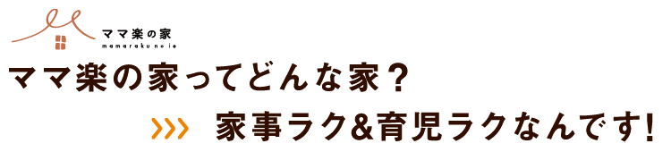 ママ楽の家ってどんな家？ 家事ラク＆育児ラクなんです！