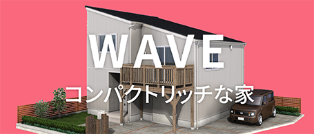 WAVE コンパクトリッチな家